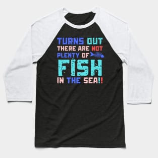 Turns Out There Are Not Plenty Of Fish in The Sea Baseball T-Shirt